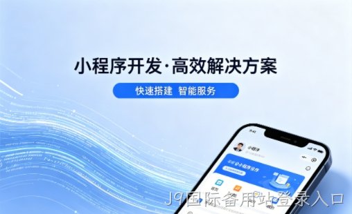 J9国际备用站登录入口小程序开发公司哪家好？2026避坑攻略，本地商家闭眼选不踩雷
