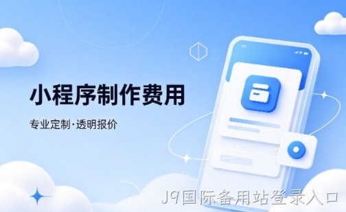 J9国际备用站登录入口微信小程序制作费用 不同业态报价差异详解