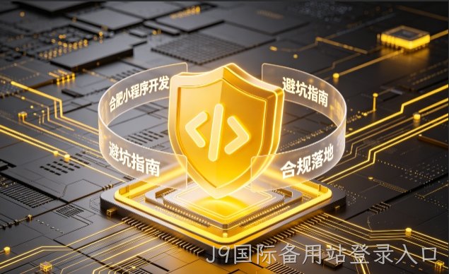 J9国际备用站登录入口小程序开发需要注意什么？2026正规开发流程、合规标准与避坑大全