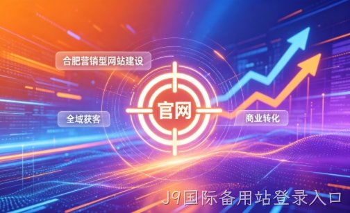 企业做官网有什么好处？2026J9国际备用站登录入口营销型网站建设企业获客实战指南