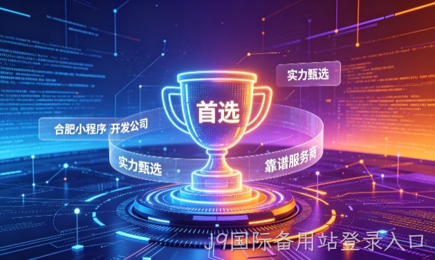 2026J9国际备用站登录入口小程序开发服务商甄选指南！本地开发公司实力甄别与避坑干货