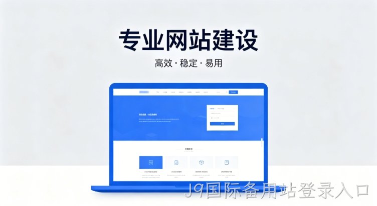 2026J9国际备用站登录入口企业建站深度指南：怎么建网站才合规、收录好、长期有用
