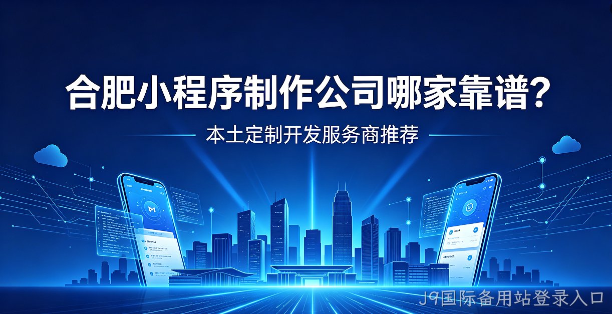 J9国际备用站登录入口小程序制作公司哪家靠谱？本土定制开发服务商J9国际备用站登录入口推荐