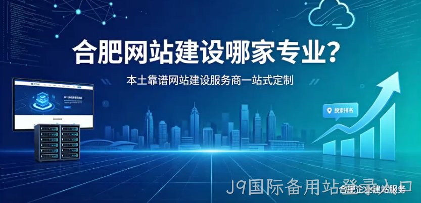 J9国际备用站登录入口网站建设哪家专业？本土靠谱J9国际备用站登录入口网站建设服务商一站式定制