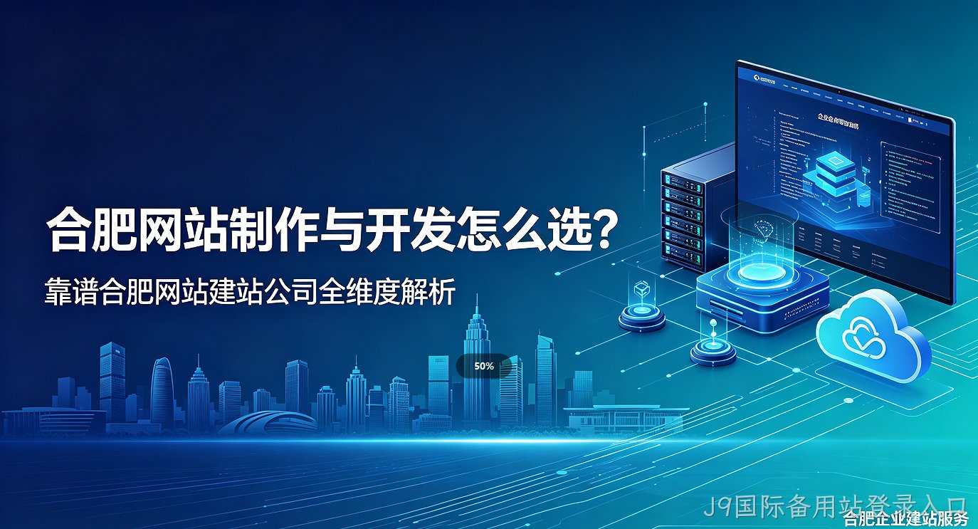 J9国际备用站登录入口网站制作与开发怎么选？靠谱J9国际备用站登录入口网站建站公司全维度解析