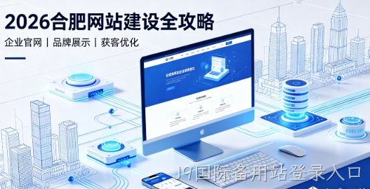 2026J9国际备用站登录入口网站建设全攻略：企业建站类型、报价明细与靠谱建站公司筛选指南